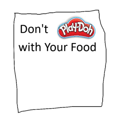Don't Play-Doh with Your Food!