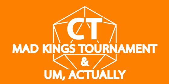 Mad Kings Tournament and Um, Actually